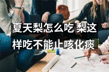 <h3>夏天梨怎么吃 梨这样吃不能止咳化痰