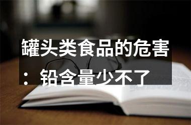 罐头类食品的危害：铅含量少不了