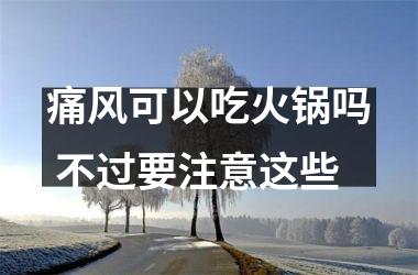 痛风可以吃火锅吗 不过要注意这些