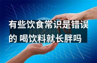 有些饮食常识是错误的 喝饮料就长胖吗