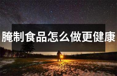 腌制食品怎么做更健康