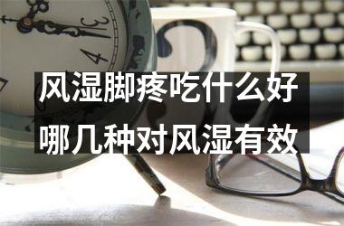 <h3>风湿脚疼吃什么好 哪几种对风湿有效