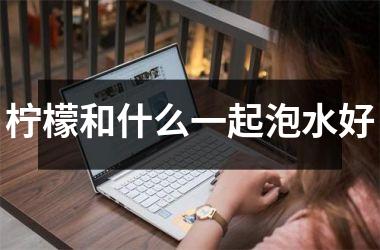 柠檬和什么一起泡水好