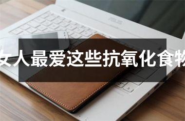 <h3>女人爱这些抗氧化食物