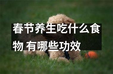 春节养生吃什么食物 有哪些功效