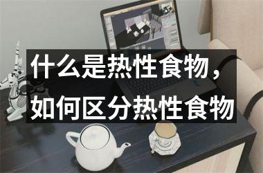 什么是热性食物，如何区分热性食物