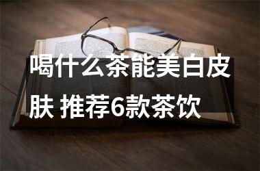 喝什么茶能美白皮肤 推荐6款茶饮