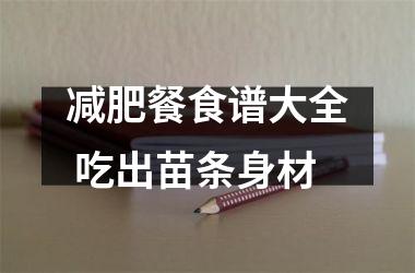 减肥餐食谱大全 吃出苗条身材