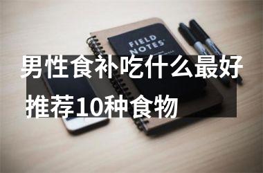 男性食补吃什么好 推荐10种食物