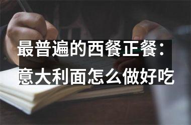 普遍的西餐正餐：意大利面怎么做好吃