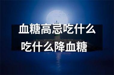 血糖高忌吃什么 吃什么降血糖