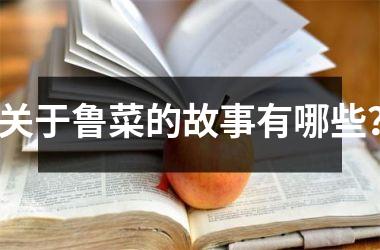 关于鲁菜的故事有哪些？