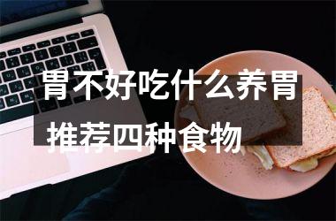 胃不好吃什么养胃 推荐四种食物