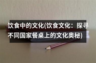 饮食中的文化(饮食文化：探寻不同餐桌上的文化奥秘)
