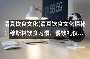 清真饮食文化(清真饮食文化探秘：饮食习惯、餐饮礼仪及其影响)
