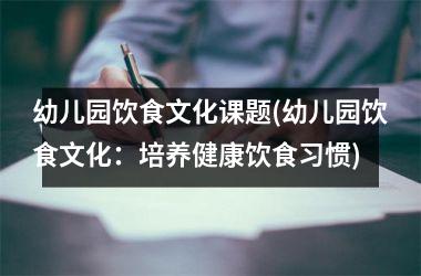 幼儿园饮食文化课题(幼儿园饮食文化：培养健康饮食习惯)
