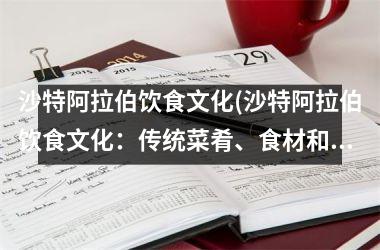 <h3>沙特阿拉伯饮食文化(沙特阿拉伯饮食文化：传统菜肴、食材和餐饮礼仪介绍)