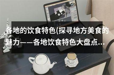 各地的饮食特色(探寻地方美食的魅力——各地饮食特色大盘点！)