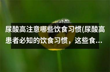 尿酸高注意哪些饮食习惯(尿酸高患者必知的饮食习惯，这些食品别再吃了！)