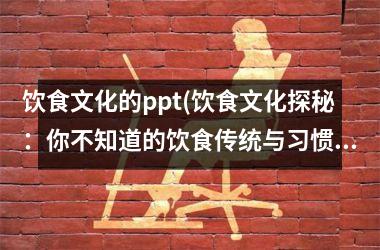 饮食文化的ppt(饮食文化探秘：你不知道的饮食传统与习惯)