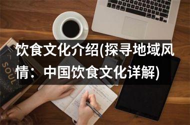 饮食文化介绍(探寻地域风情：饮食文化详解)