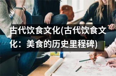 古代饮食文化(古代饮食文化：美食的历史里程碑)