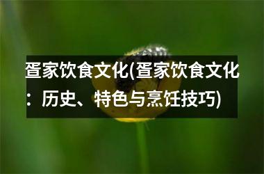 疍家饮食文化(疍家饮食文化：历史、特色与烹饪技巧)