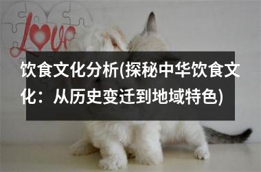 饮食文化分析(探秘中华饮食文化：从历史变迁到地域特色)