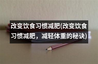 改变饮食习惯减肥(改变饮食习惯减肥，减轻体重的秘诀)