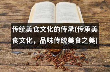 传统美食文化的传承(传承美食文化，品味传统美食之美)
