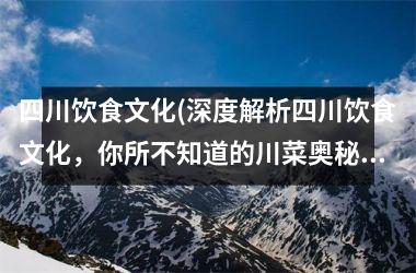 四川饮食文化(深度解析四川饮食文化，你所不知道的川菜奥秘！)