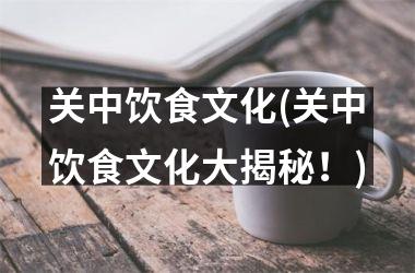 <h3>关中饮食文化(关中饮食文化大揭秘！)
