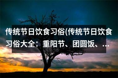 传统节日饮食习俗(传统节日饮食习俗大全：重阳节、团圆饭、中秋节、元宵节、端午节、腊八粥、春节等)