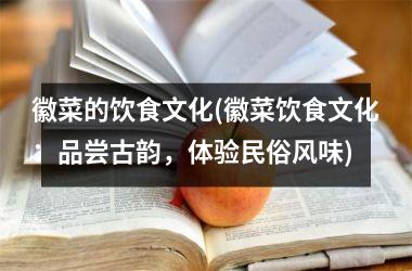 <h3>徽菜的饮食文化(徽菜饮食文化：品尝古韵，体验民俗风味)