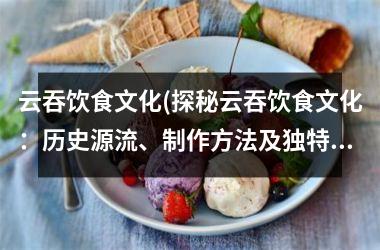 <h3>云吞饮食文化(探秘云吞饮食文化：历史源流、制作方法及独特口味)
