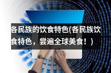 各民族的饮食特色(各民族饮食特色，尝遍全球美食！)