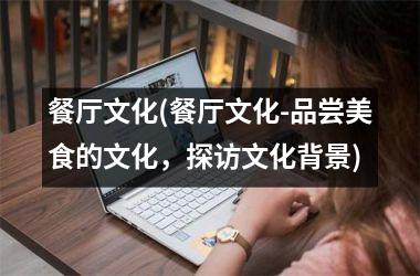 餐厅文化(餐厅文化-品尝美食的文化，探访文化背景)