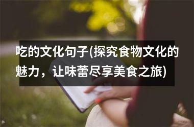 吃的文化句子(探究食物文化的魅力，让味蕾尽享美食之旅)