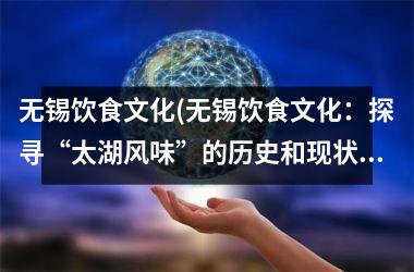 <h3>无锡饮食文化(无锡饮食文化：探寻“太湖风味”的历史和现状)