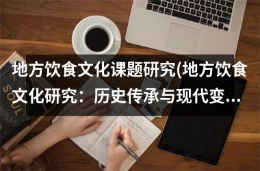 地方饮食文化课题研究(地方饮食文化研究：历史传承与现代变革)