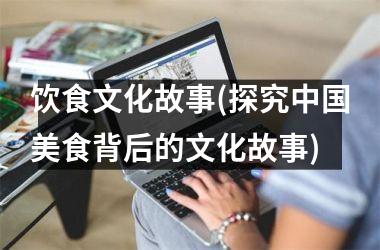 <h3>饮食文化故事(探究美食背后的文化故事)
