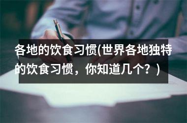 <h3>各地的饮食习惯(世界各地独特的饮食习惯，你知道几个？)