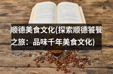 顺德美食文化(探索顺德饕餮之旅：品味千年美食文化)