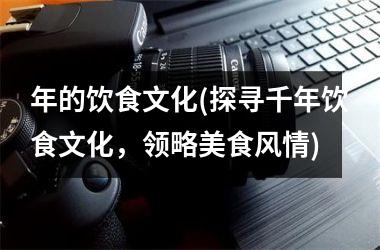 年的饮食文化(探寻千年饮食文化，领略美食风情)