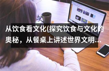 从饮食看文化(探究饮食与文化的奥秘，从餐桌上讲述世界文明（29个汉字）)