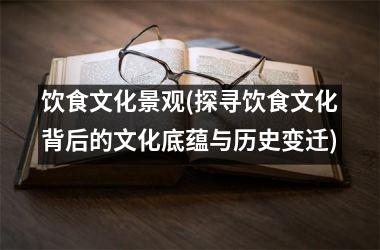 饮食文化景观(探寻饮食文化背后的文化底蕴与历史变迁)