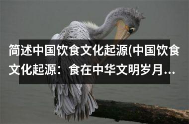 简述饮食文化起源(饮食文化起源：食在中华文明岁月中的深度历程)