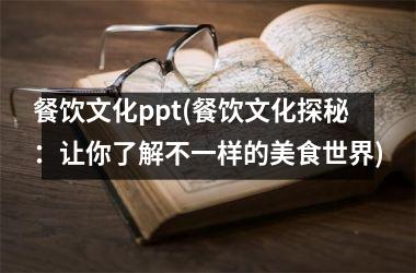 餐饮文化ppt(餐饮文化探秘：让你了解不一样的美食世界)