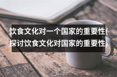 饮食文化对一个的重要性(探讨饮食文化对的重要性)
