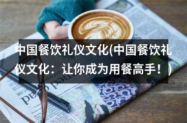 餐饮礼仪文化(餐饮礼仪文化：让你成为用餐高手！)
